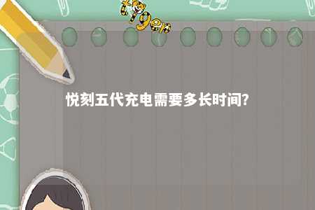 悦刻五代充电需要多长时间	？ 